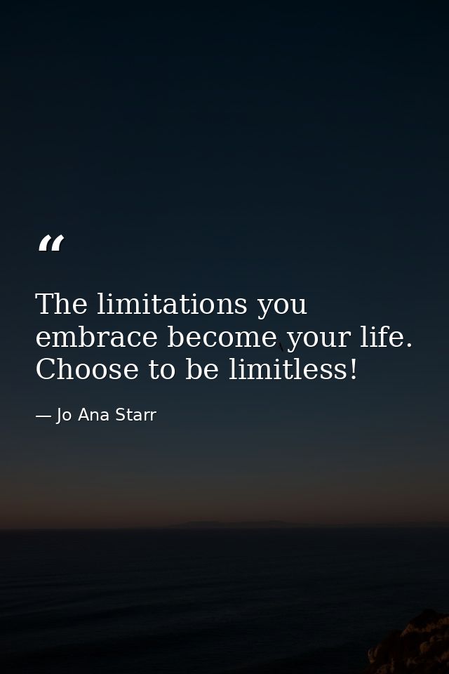 The limitations you embrace become your life. Choose to be limitless! — Jo Ana Starr