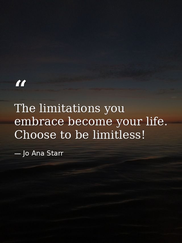 The limitations you embrace become your life. Choose to be limitless! — Jo Ana Starr