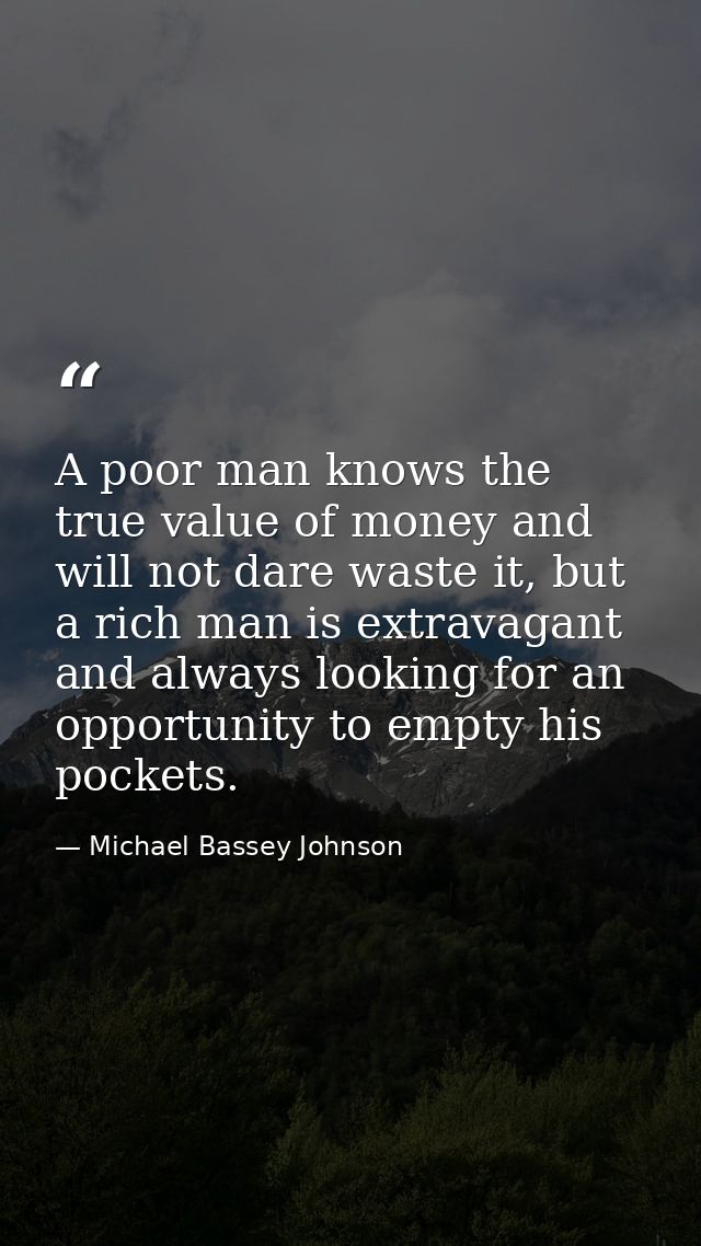 A poor man knows the true value of money and will not dare waste it, but a rich man is extravagant and always looking fo — Michael Bassey Johnson
