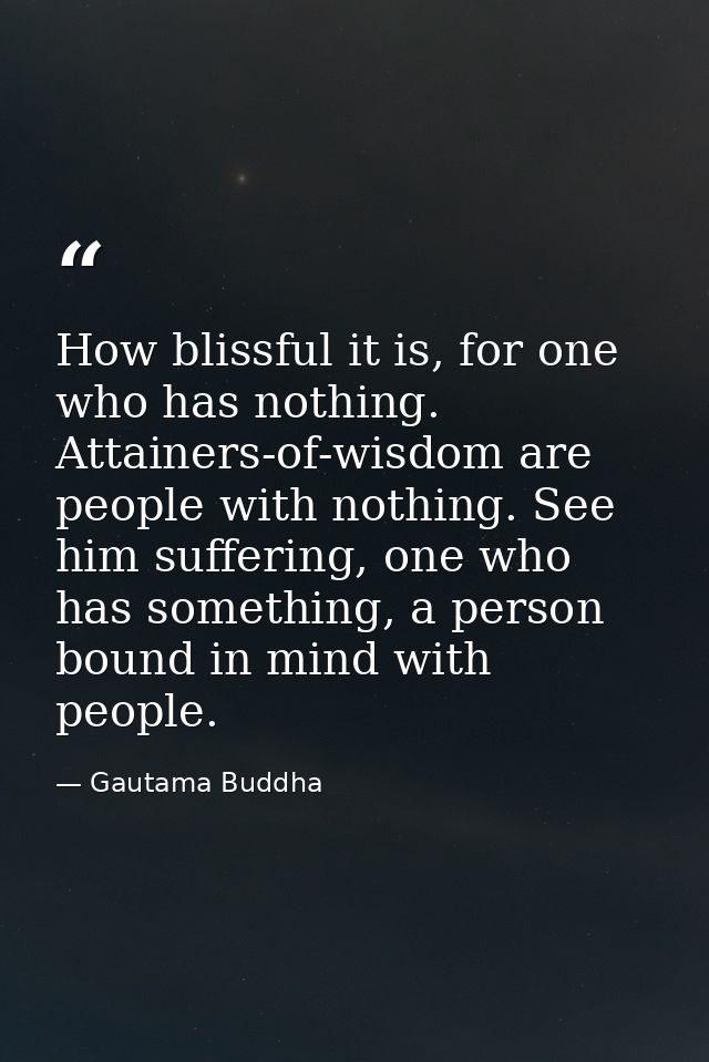 How blissful it is, for one who has nothing. Attainers-of-wisdom are people with nothing. See him suffering, one who has — Gautama Buddha