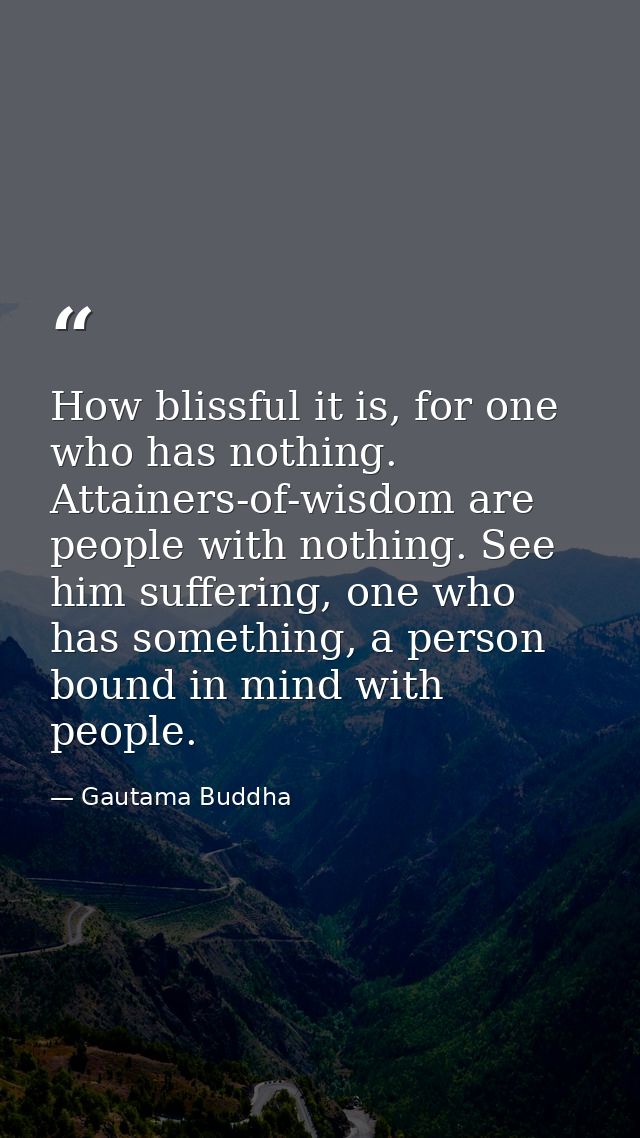 How blissful it is, for one who has nothing. Attainers-of-wisdom are people with nothing. See him suffering, one who has — Gautama Buddha