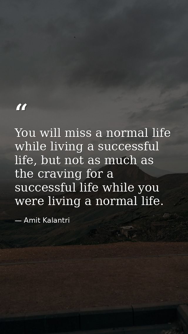 You will miss a normal life while living a successful life, but not as much as the craving for a successful life while y — Amit Kalantri