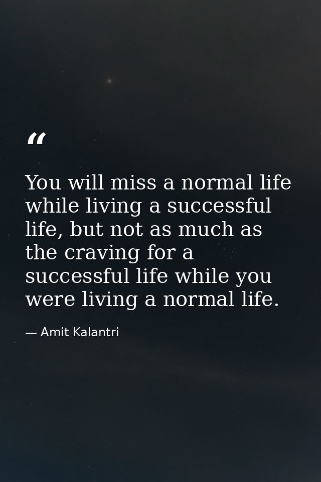You will miss a normal life while living a successful life, but not as much as the craving for a successful life while y — Amit Kalantri