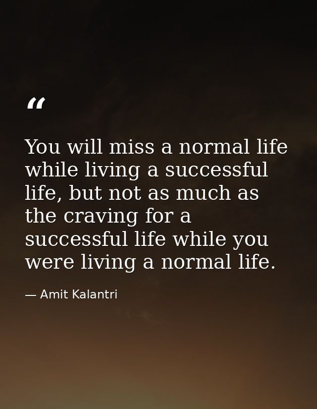 You will miss a normal life while living a successful life, but not as much as the craving for a successful life while y — Amit Kalantri