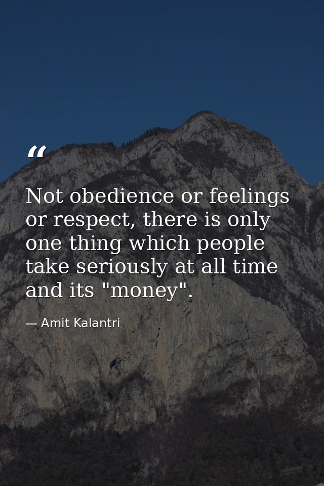 Not obedience or feelings or respect, there is only one thing which people take seriously at all time and its "money". — Amit Kalantri