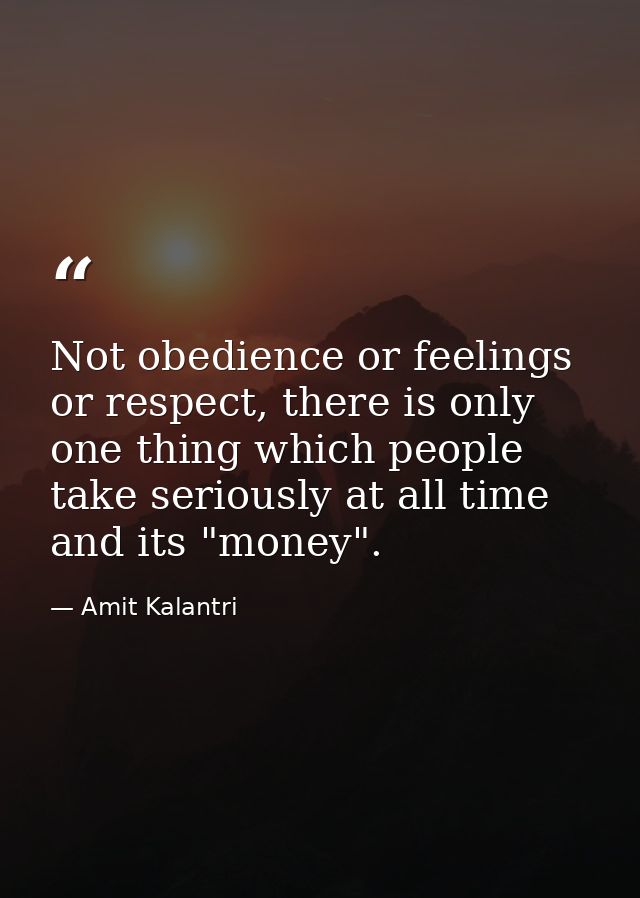 Not obedience or feelings or respect, there is only one thing which people take seriously at all time and its "money". — Amit Kalantri