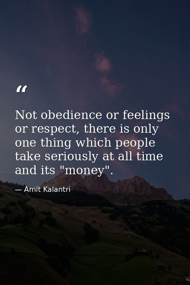 Not obedience or feelings or respect, there is only one thing which people take seriously at all time and its "money". — Amit Kalantri