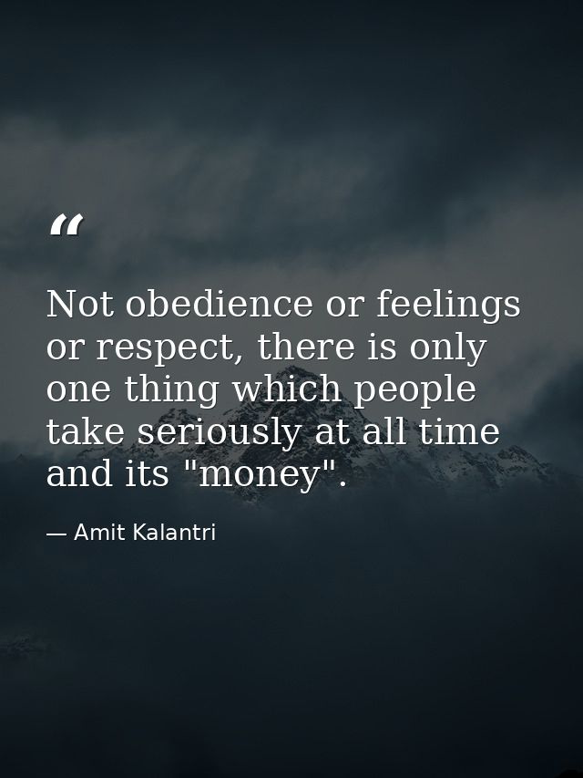 Not obedience or feelings or respect, there is only one thing which people take seriously at all time and its "money". — Amit Kalantri