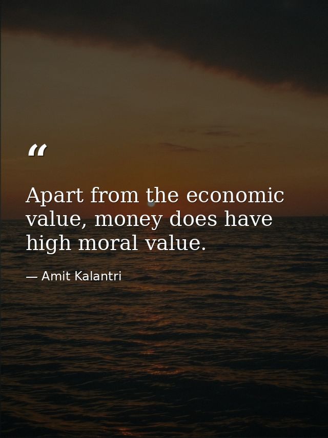 Apart from the economic value, money does have high moral value. — Amit Kalantri