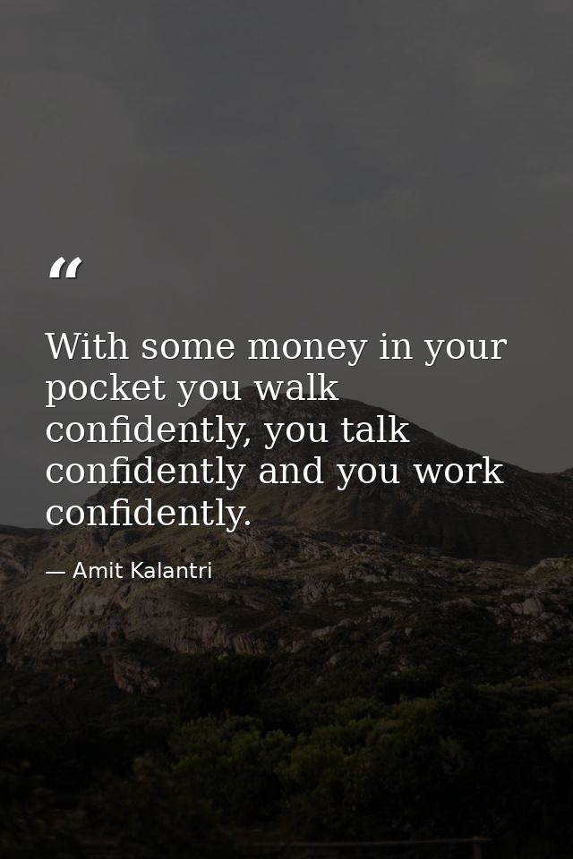 With some money in your pocket you walk confidently, you talk confidently and you work confidently. — Amit Kalantri