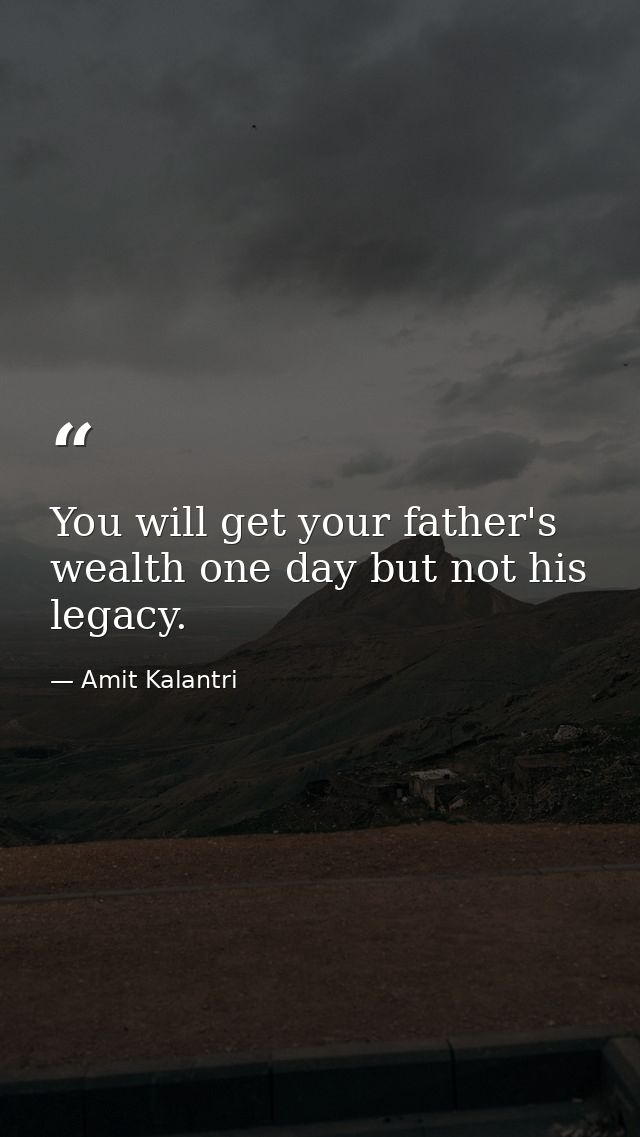 You will get your father's wealth one day but not his legacy. — Amit Kalantri