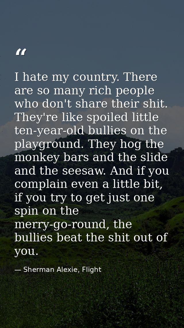 I hate my country. There are so many rich people who don't share their shit. They're like spoiled little ten-year-old bu — Sherman Alexie, Flight