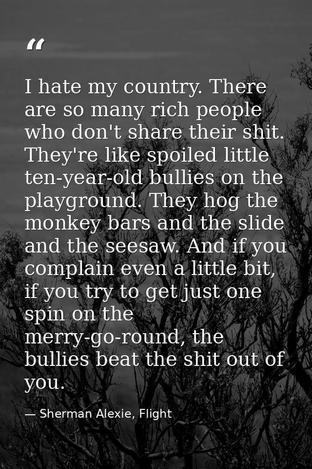 I hate my country. There are so many rich people who don't share their shit. They're like spoiled little ten-year-old bu — Sherman Alexie, Flight