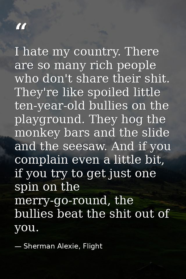 I hate my country. There are so many rich people who don't share their shit. They're like spoiled little ten-year-old bu — Sherman Alexie, Flight