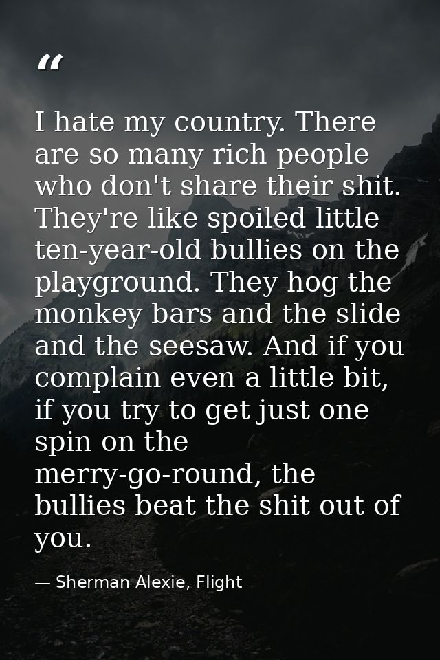 I hate my country. There are so many rich people who don't share their shit. They're like spoiled little ten-year-old bu — Sherman Alexie, Flight