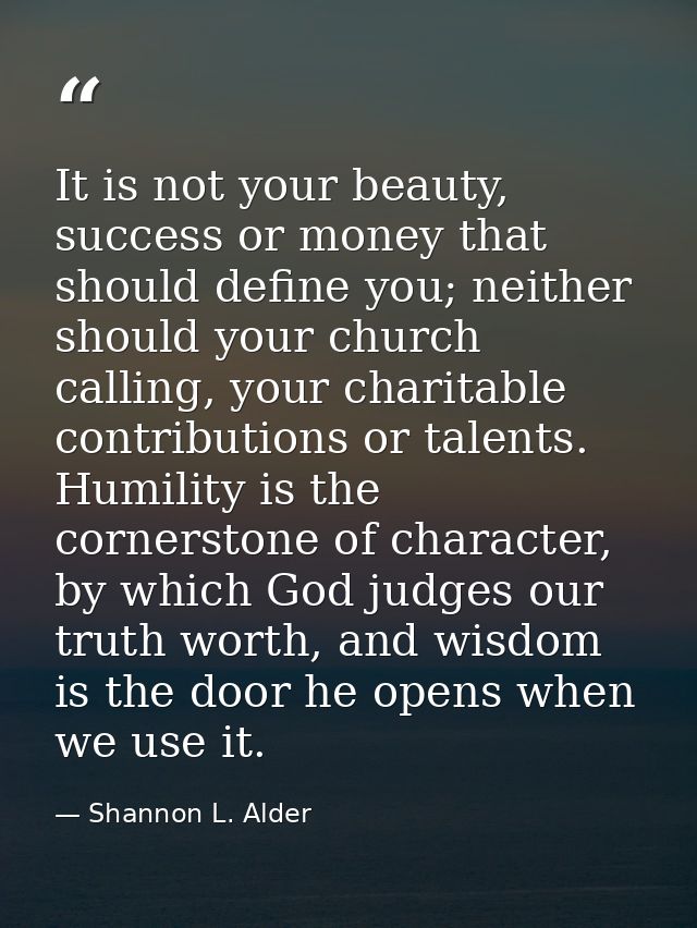 It is not your beauty, success or money that should define you; neither should your church calling, your charitable cont — Shannon L. Alder