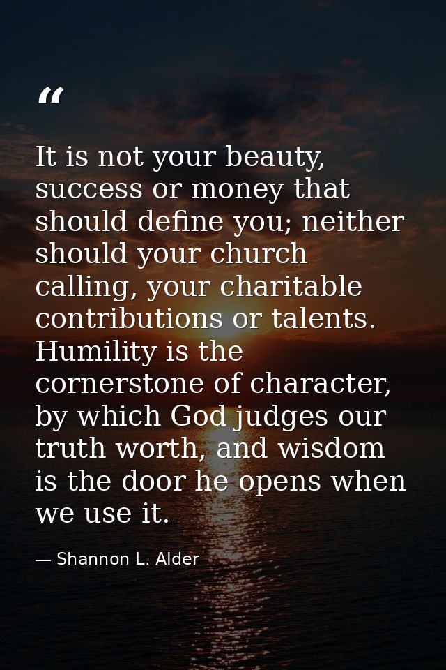 It is not your beauty, success or money that should define you; neither should your church calling, your charitable cont — Shannon L. Alder