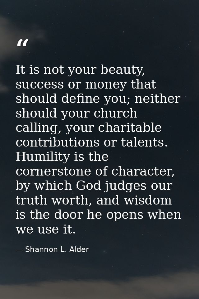 It is not your beauty, success or money that should define you; neither should your church calling, your charitable cont — Shannon L. Alder