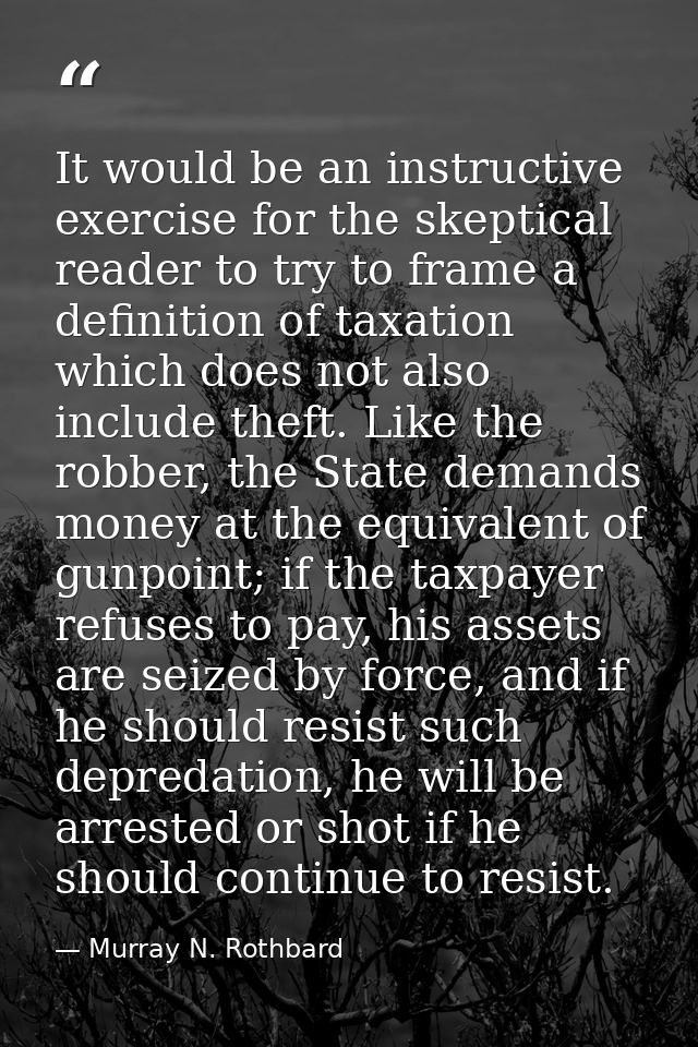 It would be an instructive exercise for the skeptical reader to try to frame a definition of taxation which does not als — Murray N. Rothbard