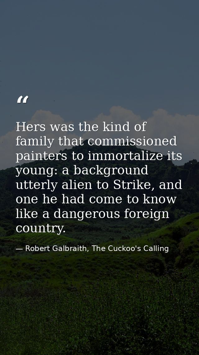 Hers was the kind of family that commissioned painters to immortalize its young: a background utterly alien to Strike, a — Robert Galbraith, The Cuckoo's Calling