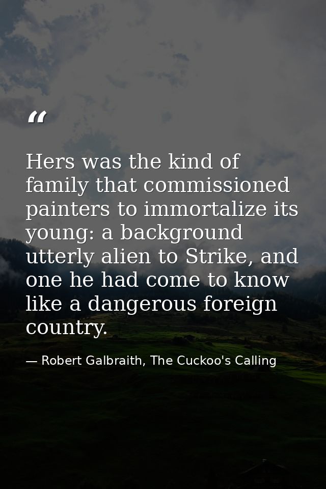 Hers was the kind of family that commissioned painters to immortalize its young: a background utterly alien to Strike, a — Robert Galbraith, The Cuckoo's Calling