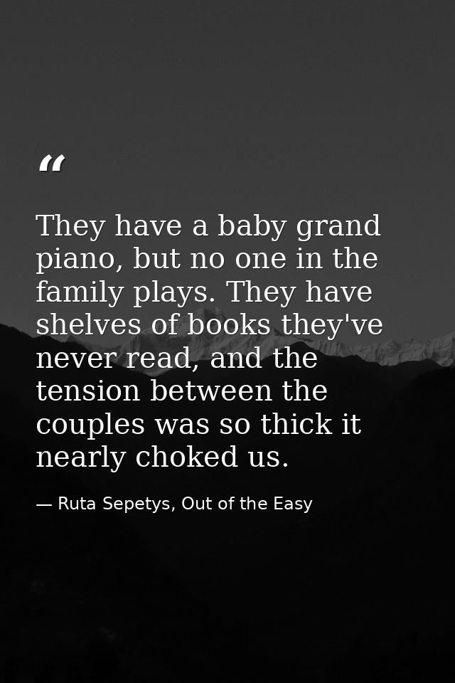 They have a baby grand piano, but no one in the family plays. They have shelves of books they've never read, and the ten — Ruta Sepetys, Out of the Easy