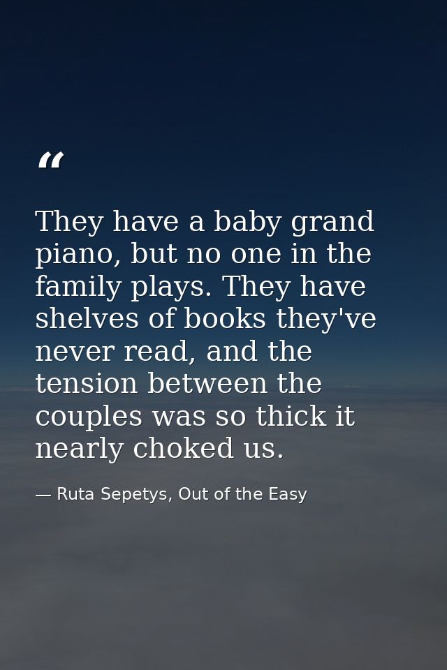 They have a baby grand piano, but no one in the family plays. They have shelves of books they've never read, and the ten — Ruta Sepetys, Out of the Easy