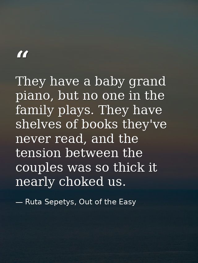 They have a baby grand piano, but no one in the family plays. They have shelves of books they've never read, and the ten — Ruta Sepetys, Out of the Easy