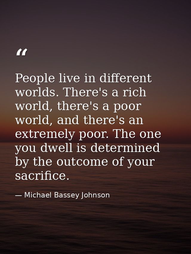 People live in different worlds. There's a rich world, there's a poor world, and there's an extremely poor. The one you  — Michael Bassey Johnson