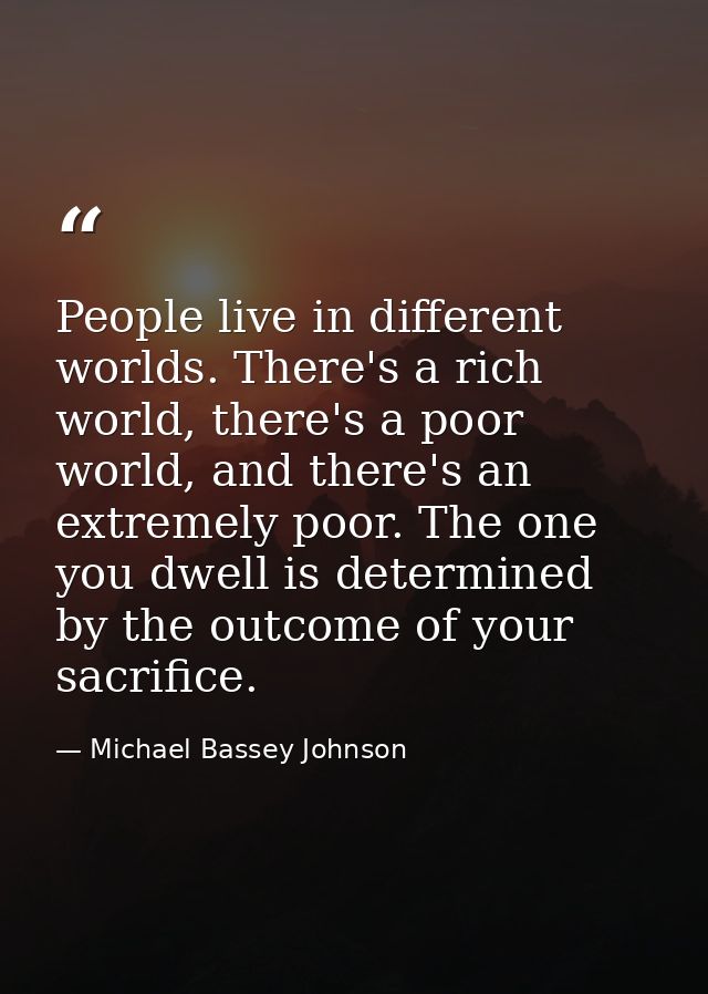 People live in different worlds. There's a rich world, there's a poor world, and there's an extremely poor. The one you  — Michael Bassey Johnson