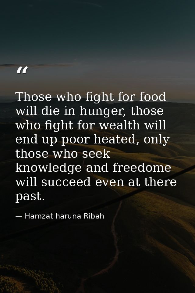 Those who fight for food will die in hunger, those who fight for wealth will end up poor heated, only those who seek kno — Hamzat haruna Ribah