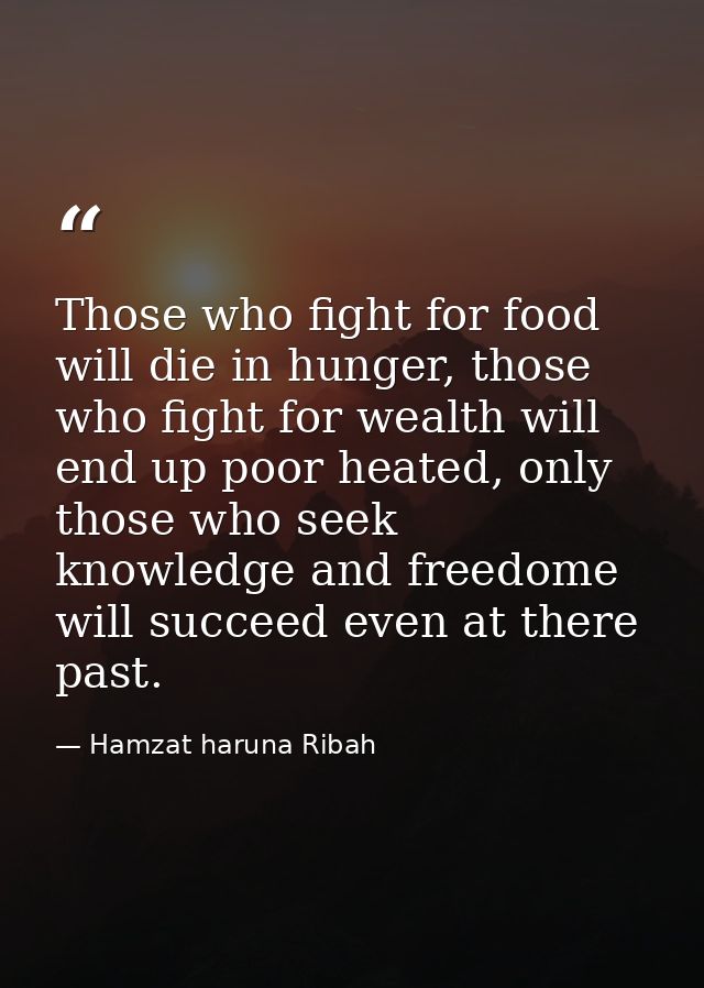 Those who fight for food will die in hunger, those who fight for wealth will end up poor heated, only those who seek kno — Hamzat haruna Ribah