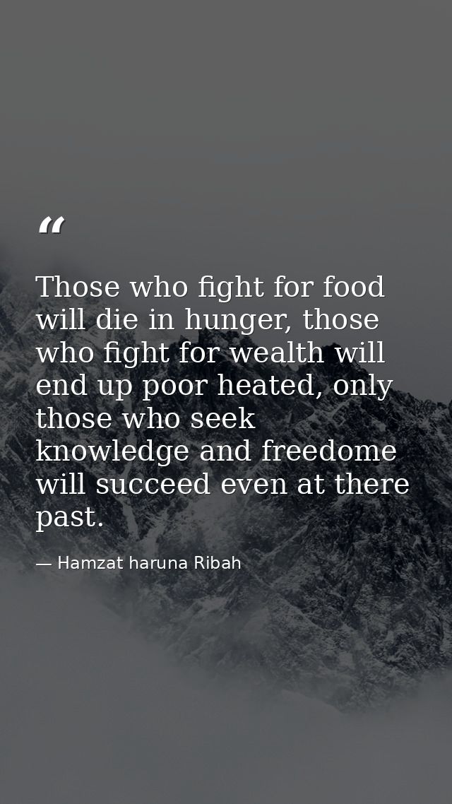 Those who fight for food will die in hunger, those who fight for wealth will end up poor heated, only those who seek kno — Hamzat haruna Ribah