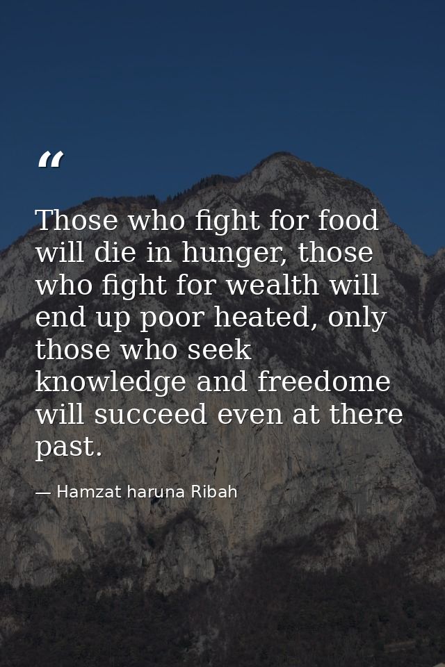 Those who fight for food will die in hunger, those who fight for wealth will end up poor heated, only those who seek kno — Hamzat haruna Ribah