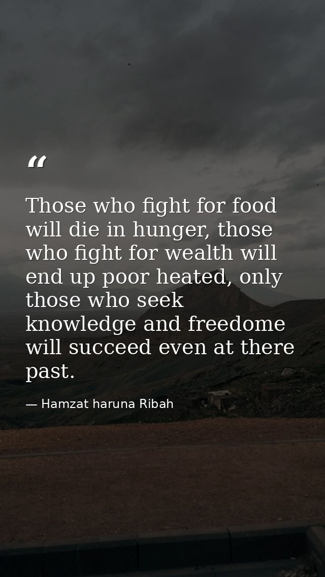 Those who fight for food will die in hunger, those who fight for wealth will end up poor heated, only those who seek kno — Hamzat haruna Ribah