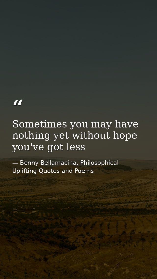 Sometimes you may have nothing yet without hope you've got less — Benny Bellamacina, Philosophical Uplifting Quotes and Poems