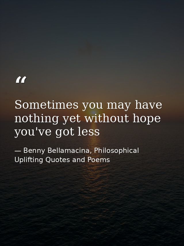 Sometimes you may have nothing yet without hope you've got less — Benny Bellamacina, Philosophical Uplifting Quotes and Poems