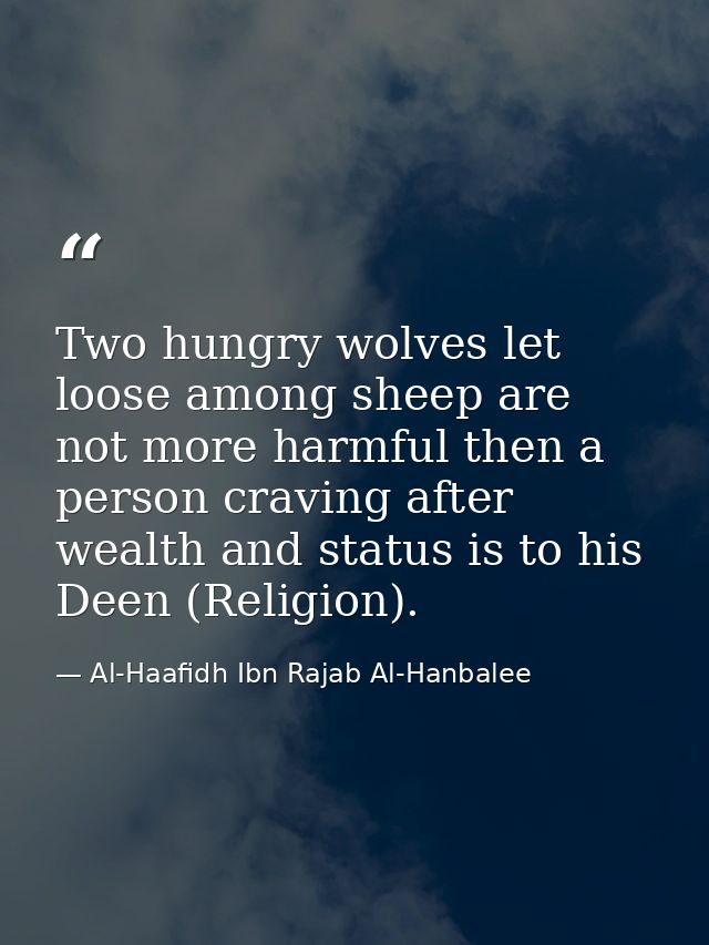 Two hungry wolves let loose among sheep are not more harmful then a person craving after wealth and status is to his Dee — Al-Haafidh Ibn Rajab Al-Hanbalee