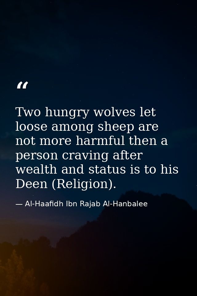 Two hungry wolves let loose among sheep are not more harmful then a person craving after wealth and status is to his Dee — Al-Haafidh Ibn Rajab Al-Hanbalee