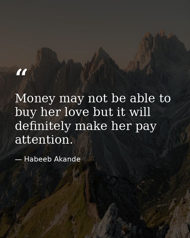 Money may not be able to buy her love but it will definitely make her pay attention. — Habeeb Akande