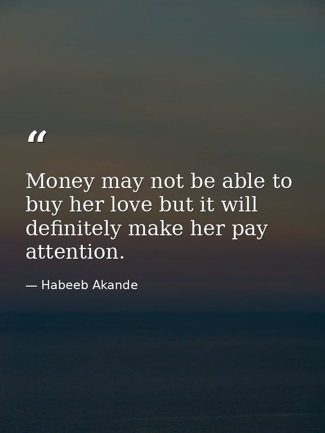 Money may not be able to buy her love but it will definitely make her pay attention. — Habeeb Akande