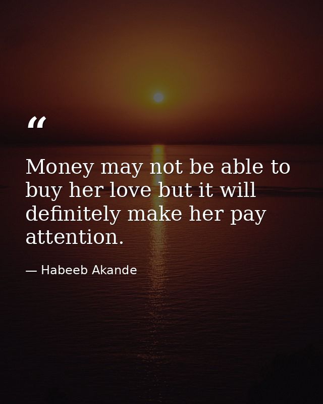 Money may not be able to buy her love but it will definitely make her pay attention. — Habeeb Akande