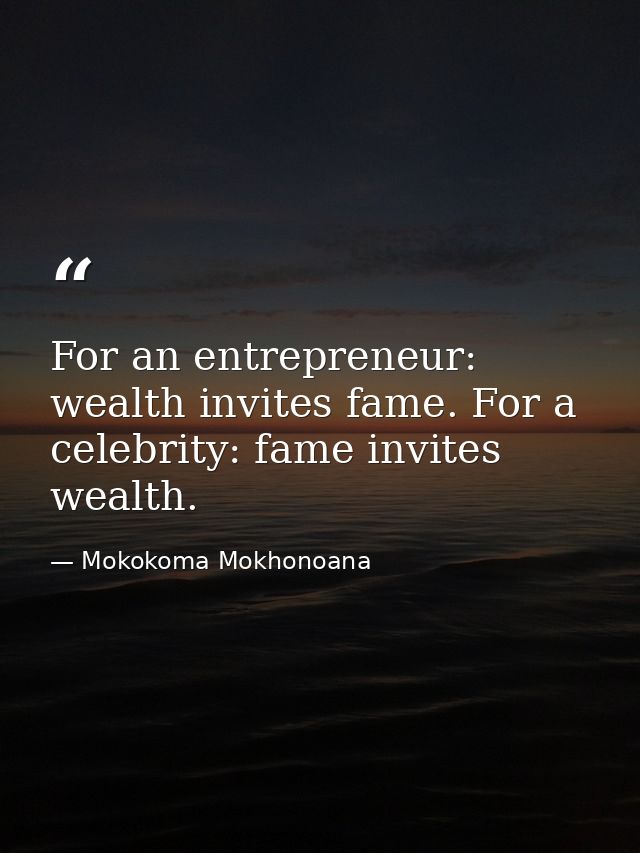 For an entrepreneur: wealth invites fame. For a celebrity: fame invites wealth. — Mokokoma Mokhonoana
