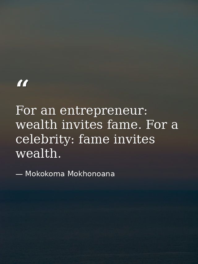 For an entrepreneur: wealth invites fame. For a celebrity: fame invites wealth. — Mokokoma Mokhonoana