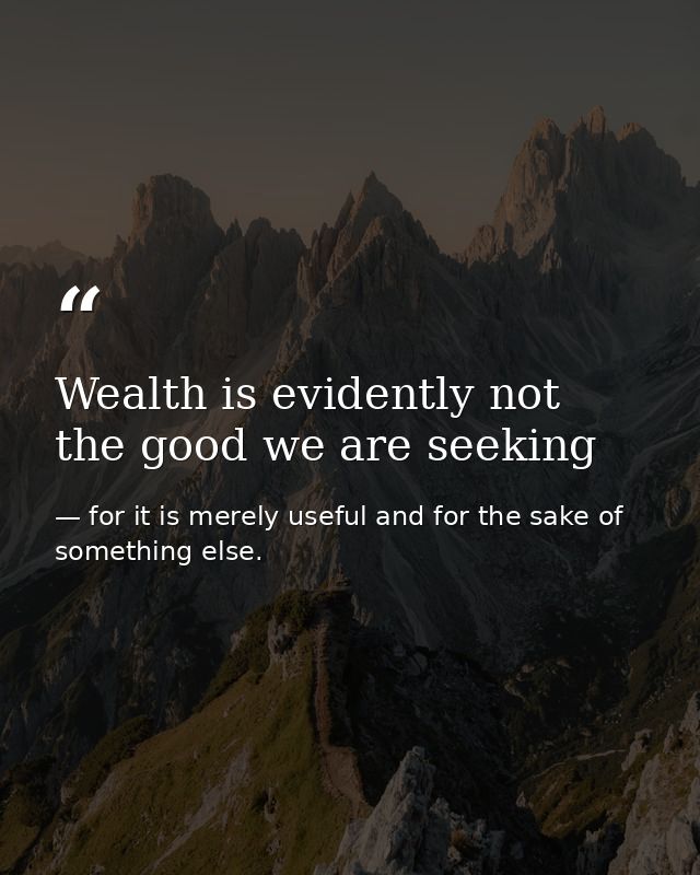 Wealth is evidently not the good we are seeking — for it is merely useful and for the sake of something else.