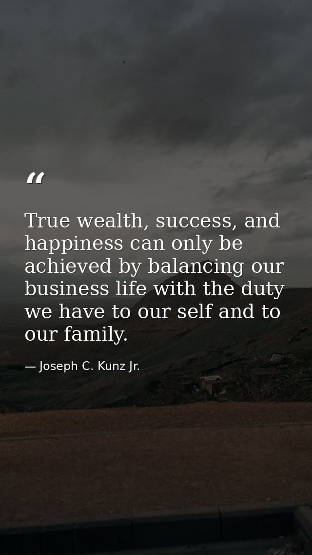 True wealth, success, and happiness can only be achieved by balancing our business life with the duty we have to our sel — Joseph C. Kunz Jr.