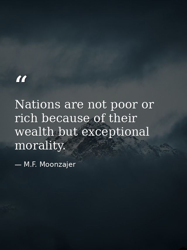 Nations are not poor or rich because of their wealth but exceptional morality. — M.F. Moonzajer