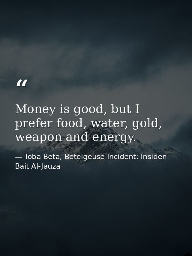 Money is good, but I prefer food, water, gold, weapon and energy. — Toba Beta, Betelgeuse Incident: Insiden Bait Al-Jauza
