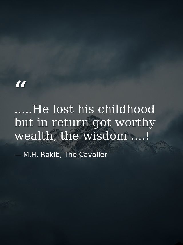 .....He lost his childhood but in return got worthy wealth, the wisdom ....! — M.H. Rakib, The Cavalier