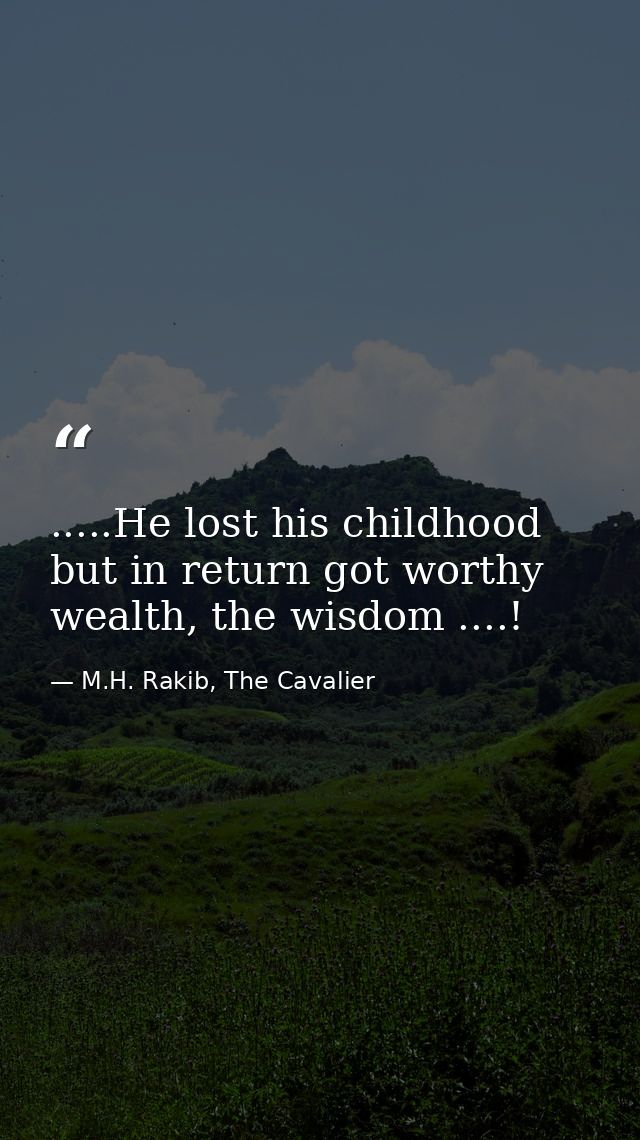 .....He lost his childhood but in return got worthy wealth, the wisdom ....! — M.H. Rakib, The Cavalier